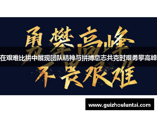 在艰难比拼中展现团队精神与拼搏意志共克时艰勇攀高峰